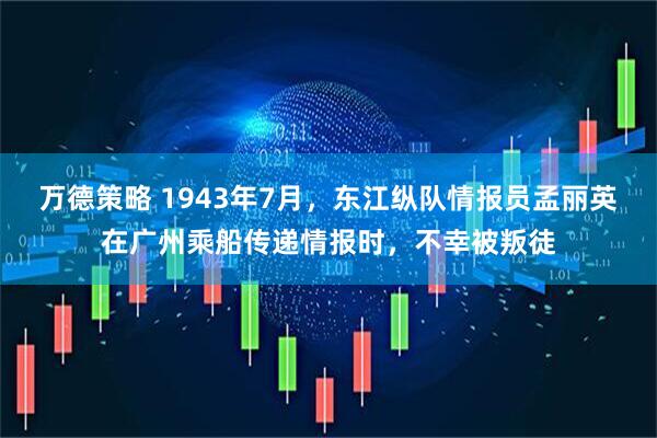 万德策略 1943年7月，东江纵队情报员孟丽英在广州乘船传递情报时，不幸被叛徒