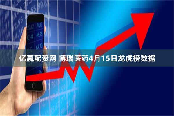 亿赢配资网 博瑞医药4月15日龙虎榜数据