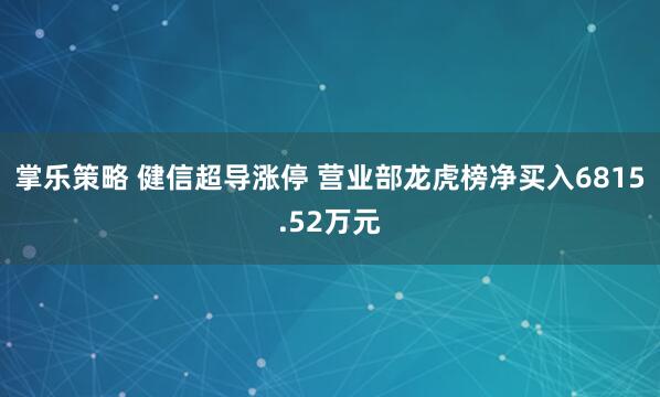掌乐策略 健信超导涨停 营业部龙虎榜净买入6815.52万元